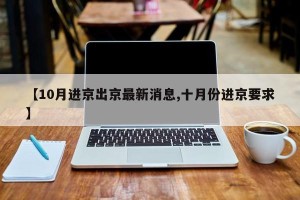 【10月进京出京最新消息,十月份进京要求】