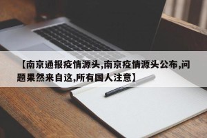 【南京通报疫情源头,南京疫情源头公布,问题果然来自这,所有国人注意】