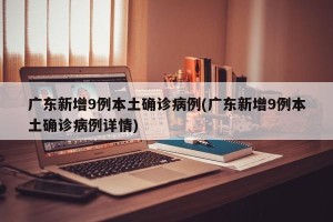 广东新增9例本土确诊病例(广东新增9例本土确诊病例详情)