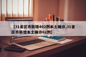 【31省区市新增402例本土确诊,31省区市新增本土确诊62例】
