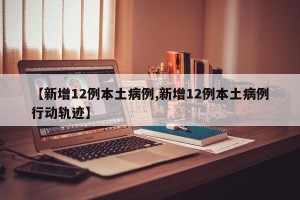 【新增12例本土病例,新增12例本土病例行动轨迹】