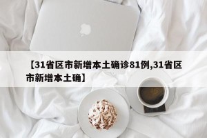 【31省区市新增本土确诊81例,31省区市新增本土确】