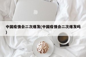 中国疫情会二次爆发(中国疫情会二次爆发吗)