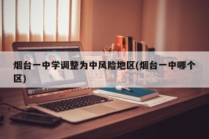 烟台一中学调整为中风险地区(烟台一中哪个区)