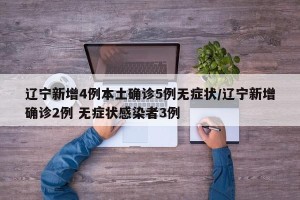 辽宁新增4例本土确诊5例无症状/辽宁新增确诊2例 无症状感染者3例