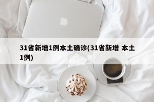 31省新增1例本土确诊(31省新增 本土1例)