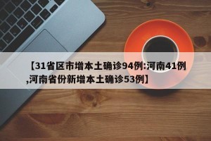 【31省区市增本土确诊94例:河南41例,河南省份新增本土确诊53例】