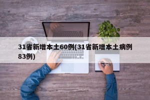 31省新增本土60例(31省新增本土病例83例)