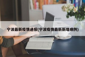 宁波最新疫情通报(宁波疫情最新新增病例)