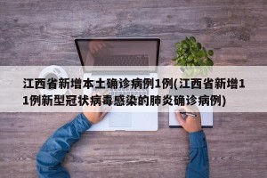 江西省新增本土确诊病例1例(江西省新增11例新型冠状病毒感染的肺炎确诊病例)