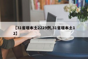 【31省增本土2229例,31省增本土12】