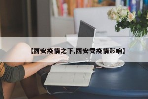 【西安疫情之下,西安受疫情影响】