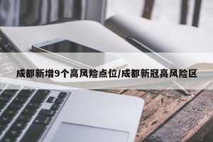 成都新增9个高风险点位/成都新冠高风险区