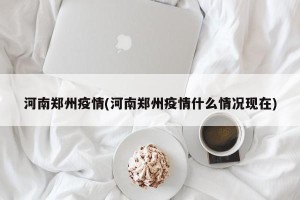 河南郑州疫情(河南郑州疫情什么情况现在)