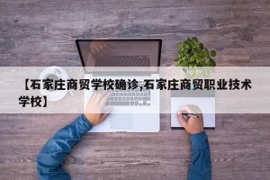 【石家庄商贸学校确诊,石家庄商贸职业技术学校】