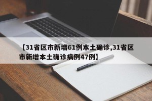 【31省区市新增61例本土确诊,31省区市新增本土确诊病例47例】