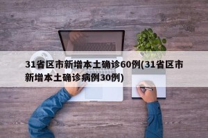 31省区市新增本土确诊60例(31省区市新增本土确诊病例30例)