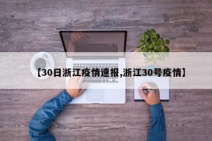 【30日浙江疫情速报,浙江30号疫情】