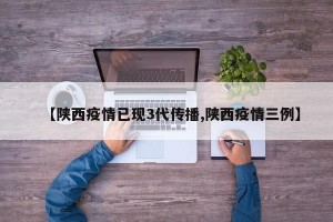 【陕西疫情已现3代传播,陕西疫情三例】