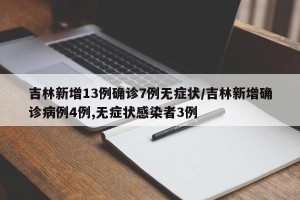 吉林新增13例确诊7例无症状/吉林新增确诊病例4例,无症状感染者3例