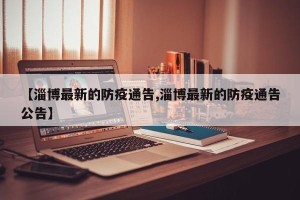 【淄博最新的防疫通告,淄博最新的防疫通告公告】