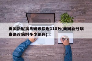 美国新冠病毒确诊接近110万(美国新冠病毒确诊病例多少现在)
