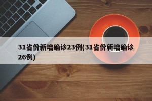 31省份新增确诊23例(31省份新增确诊26例)