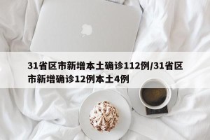 31省区市新增本土确诊112例/31省区市新增确诊12例本土4例