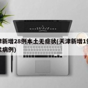 天津新增28例本土无症状(天津新增1例无症状病例)