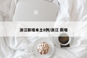 浙江新增本土8例/浙江 新增