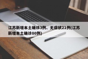江苏新增本土确诊3例、无症状21例(江苏新增本土确诊80例)