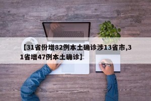 【31省份增82例本土确诊涉13省市,31省增47例本土确诊】