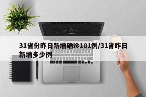 31省份昨日新增确诊101例/31省昨日新增多少例