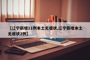 【辽宁新增11例本土无症状,辽宁新增本土无症状2例】