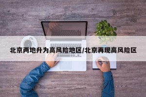 北京两地升为高风险地区/北京再现高风险区