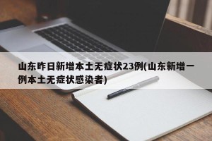 山东昨日新增本土无症状23例(山东新增一例本土无症状感染者)
