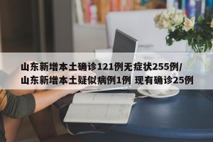 山东新增本土确诊121例无症状255例/山东新增本土疑似病例1例 现有确诊25例