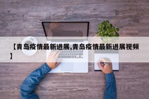 【青岛疫情最新进展,青岛疫情最新进展视频】