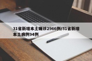 31省新增本土确诊2966例/31省新增本土病例94例