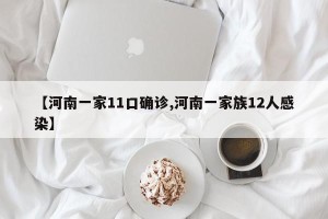 【河南一家11口确诊,河南一家族12人感染】