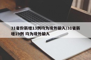 31省份新增13例均为境外输入/31省新增19例 均为境外输入