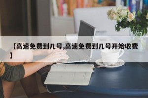 【高速免费到几号,高速免费到几号开始收费】