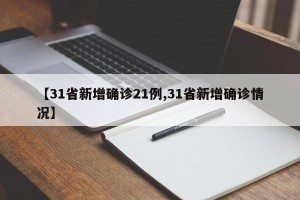 【31省新增确诊21例,31省新增确诊情况】