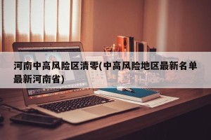 河南中高风险区清零(中高风险地区最新名单最新河南省)