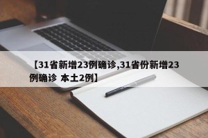 【31省新增23例确诊,31省份新增23例确诊 本土2例】