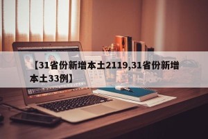 【31省份新增本土2119,31省份新增本土33例】