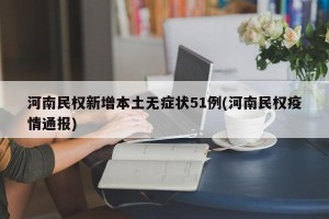 河南民权新增本土无症状51例(河南民权疫情通报)