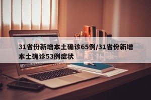 31省份新增本土确诊65例/31省份新增本土确诊53例症状