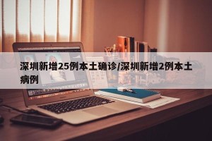 深圳新增25例本土确诊/深圳新增2例本土病例