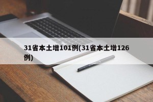 31省本土增101例(31省本土增126例)